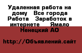 Удаленная работа на дому - Все города Работа » Заработок в интернете   . Ямало-Ненецкий АО